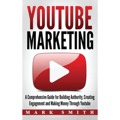 YouTube Marketing: A Comprehensive Guide for Building Authority, Creating Engagement and Making Money Through Youtube - Hardcover