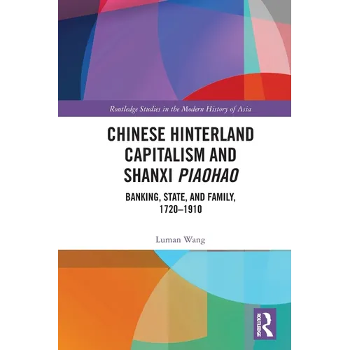 Chinese Hinterland Capitalism and Shanxi Piaohao: Banking, State, and Family, 1720-1910 - Paperback