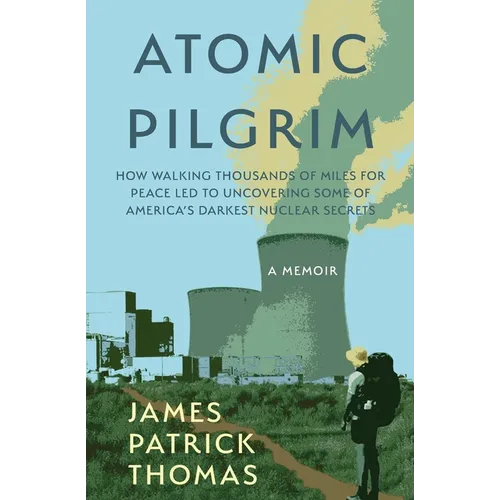 Atomic Pilgrim: How Walking Thousands of Miles for Peace Led to Uncovering Some of America's Darkest Nuclear Secrets - Paperback