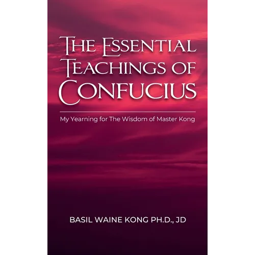 The Essential Teachings of Confucius, My Yearning for The Wisdom of Master Kong - Hardcover