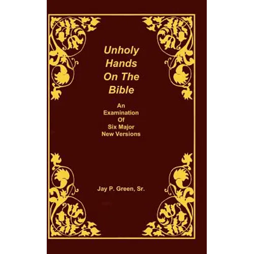 Unholy Hands on the Bible, an Examination of Six Major New Versions, Volume 2 of 3 Volumes - Hardcover
