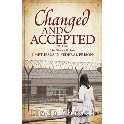 Changed and Accepted: The Story of How I Met Jesus in Federal Prison - Paperback