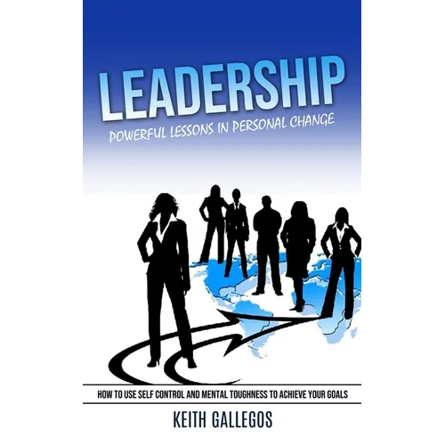 Leadership: Powerful Lessons in Personal Change (How to Use Self Control and Mental Toughness to Achieve Your Goals)
