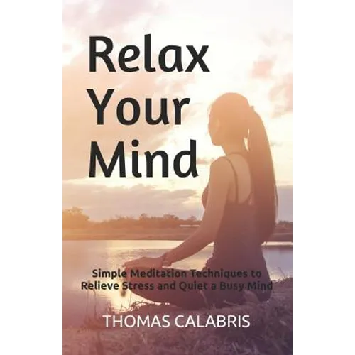 Relax Your Mind: Simple Meditation Techniques to Relieve Stress and Quiet a Busy Mind - Paperback