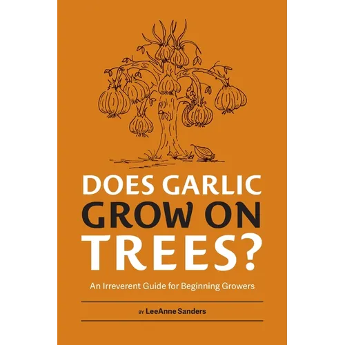 Does Garlic Grow on Trees?: An Irreverent Guide for Beginning Growers - Paperback
