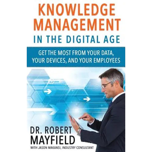Knowledge Management in the Digital Age: Get the Most From Your Data, Your Devices, and Your Employees - Paperback