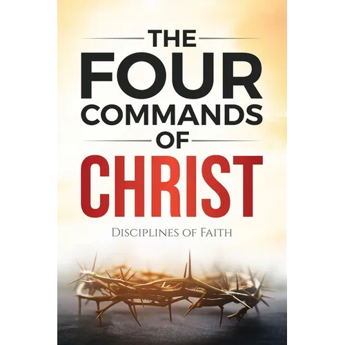 The Four Commands of Christ: Disciplines of Faith - Paperback