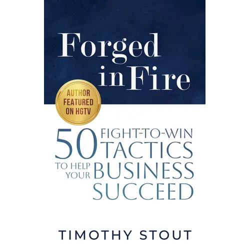 Forged in Fire: 50 Fight-to-Win Tactics to Help Your Business Succeed