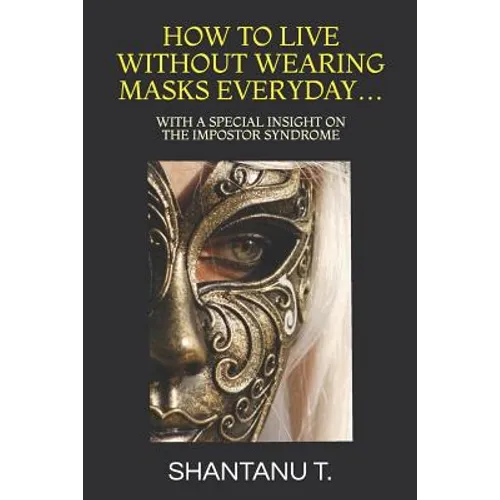 How to Live Without Wearing Masks Everyday...: With a Special Insight on the Impostor Syndrome - Paperback