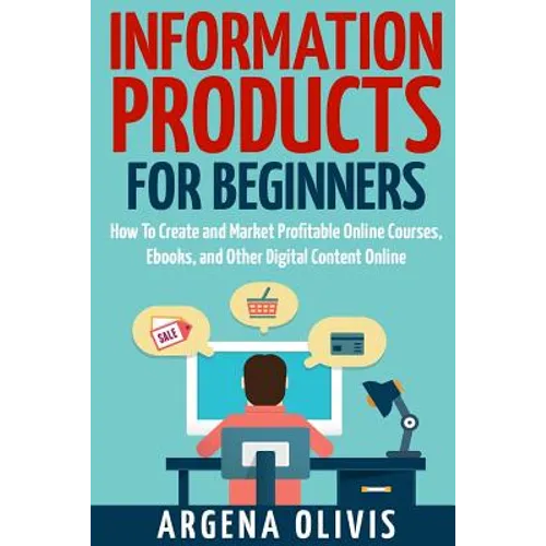 Information Products For Beginners: How To Create and Market Online Courses, eBooks, and Other Digital Products Online - Paperback