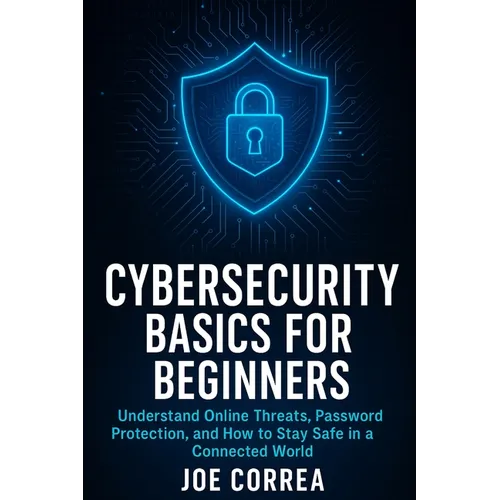 Cybersecurity Basics for Beginners: Understand Online Threats, Password Protection, and How to Stay Safe in a Connected World - Paperback