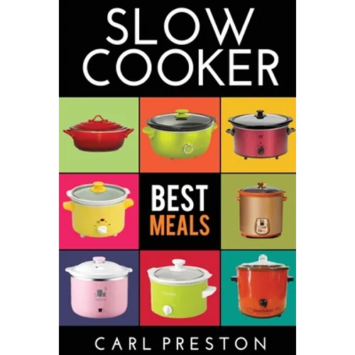 Slow Cooker: Slow Cooker Cookbook, Slow Cooker Dump Dinners, Slow Cooker Freezer Meals, - Paperback