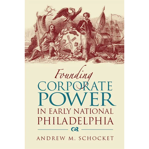 Founding Corporate Power in Early National Philadelphia - Hardcover