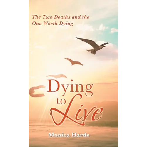 Dying to Live: The Two Deaths and the One Worth Dying - Hardcover