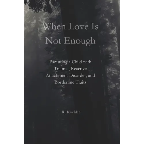When Love Is Not Enough: Parenting a Child with Trauma, Reactive Attachment Disorder and Borderline Traits - Paperback