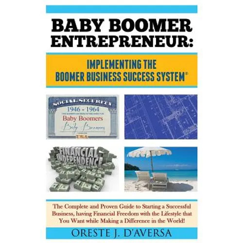 Baby Boomer Entrepreneur: Implementing the Boomer Business Success System (R) The Complete and Proven Guide to Starting a Successful Business, having - Paperback