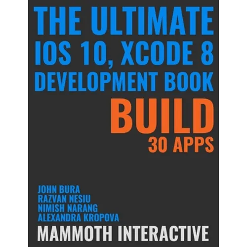 The Ultimate iOS 10, Xcode 8 Developer Book. Build 30 apps - Paperback