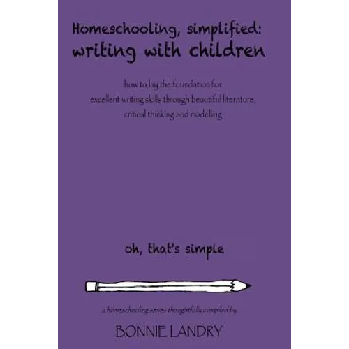 Homeschooling, Simplified Writing With Children: Homeschooling, simplified: teaching children writing how to lay the foundation for excellent writing - Paperback