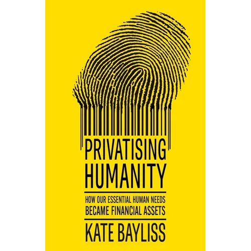 Privatising Humanity: How Our Essential Human Needs Became Financial Assets - Hardcover