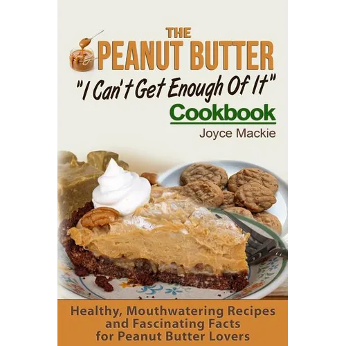 The Peanut Butter I Can't Get Enough Of It Cookbook: Healthy, Mouthwatering Recipes And Fascinating Facts For Peanut Butter Lovers - Paperback