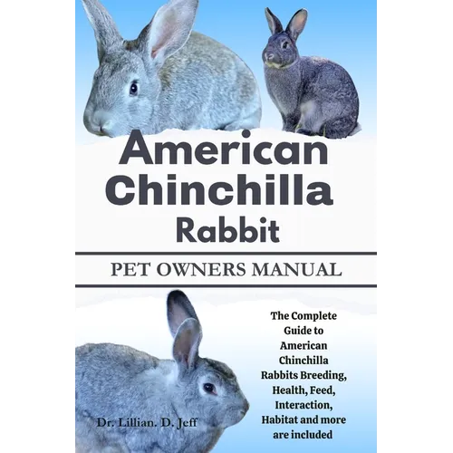 American Chinchilla Rabbit: The Complete Guide to American Chinchilla Rabbits Breeding, Health, Feed, Interaction, Habitat and more are included - Paperback