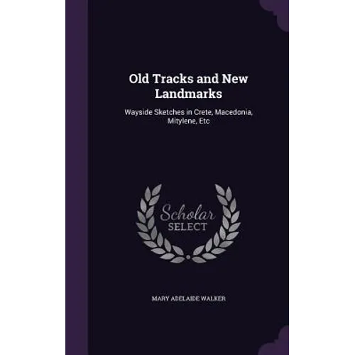 Old Tracks and New Landmarks: Wayside Sketches in Crete, Macedonia, Mitylene, Etc - Hardcover