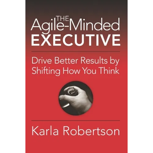 The Agile-Minded Executive: Drive Better Results by Shifting How You Think - Paperback