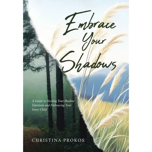 Embrace Your Shadows: A Guide to Healing Your Shadow Emotions and Embracing Your Inner Child