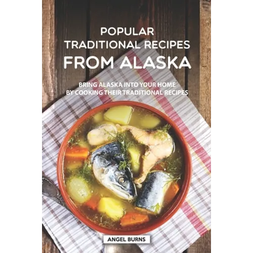 Popular Traditional Recipes from Alaska: Bring Alaska into your Home by Cooking Their Traditional Recipes - Paperback