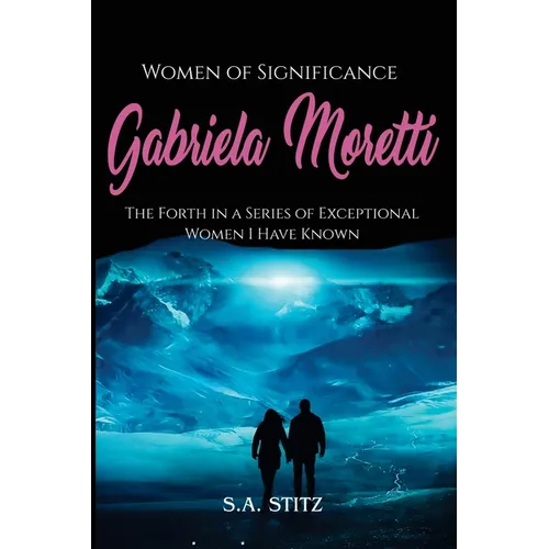 Women of Significance - Gabriela Moretti: The Forth in a Series of Exceptional Women I Have Known - Paperback