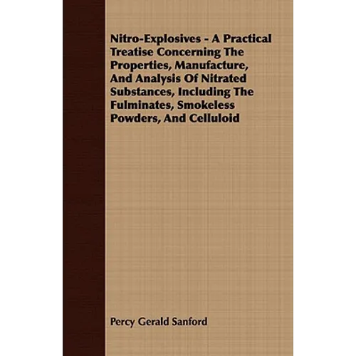 Nitro-Explosives - A Practical Treatise Concerning The Properties, Manufacture, And Analysis Of Nitrated Substances, Including The Fulminates, Smokele - Paperback
