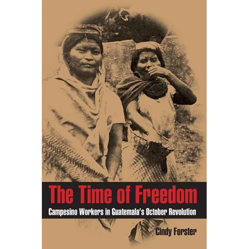 The Time of Freedom: Campesino Workers in Guatemala's October Revolution - Paperback