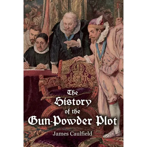 The History of the Gun-Powder Plot: with Several Historical Circumstances Prior to that Event, Connecting the Plots of the Roman Catholics to Re-Estab