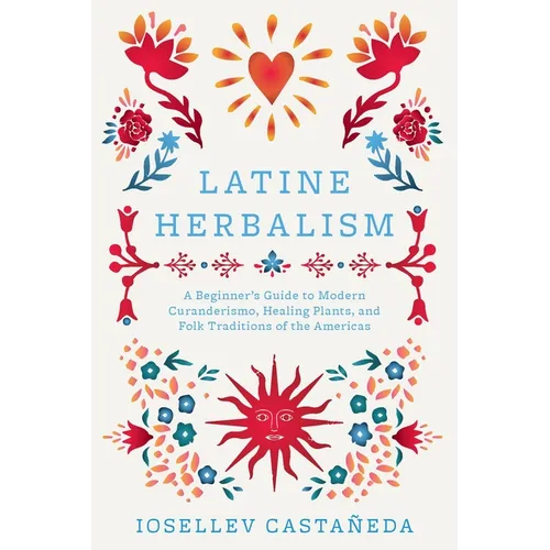 Latine Herbalism: A Beginner's Guide to Modern Curanderismo, Healing Plants, and Folk Traditions of the Americas - Paperback