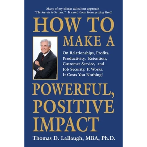 How to Make a Powerful, Positive Impact: On Relationships, Profits, Productivity, Retention, Customer Service, and Job Security. It Works. It Costs Yo - Paperback