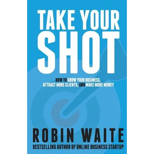Take Your Shot: How to Grow Your Business, Attract More Clients, and Make More Money - Paperback