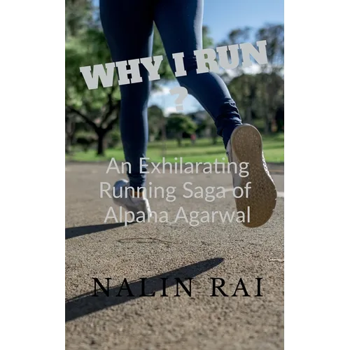Why I Run ?: An Exhilarating Running Saga of Alpana Agarwal - Paperback