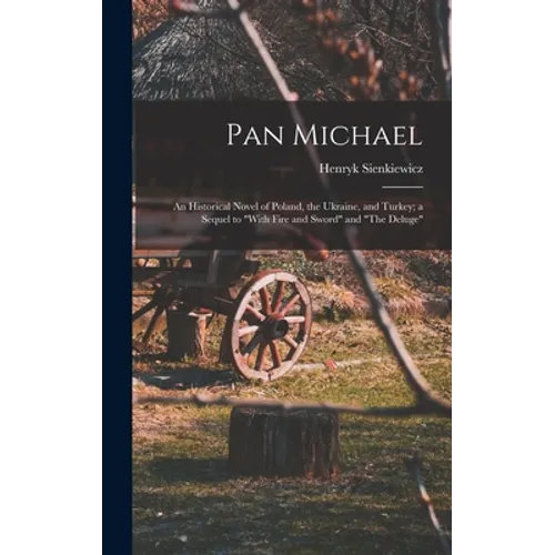 Pan Michael: An Historical Novel of Poland, the Ukraine, and Turkey; a Sequel to 