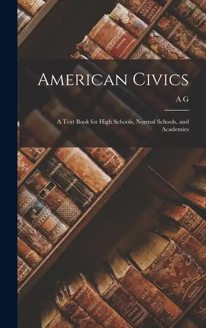 American Civics: A Text Book for High Schools, Normal Schools, and Academies - Hardcover