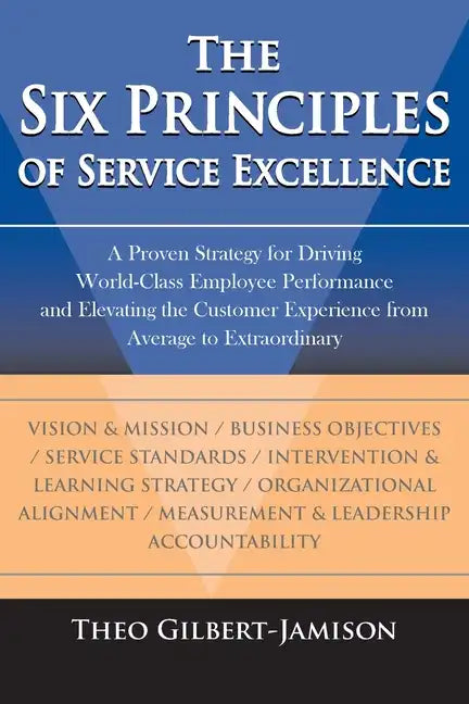The Six Principles of Service Excellence: A Proven Strategy for Driving World-Class Employee Performance and Elevating the Customer Experience from Av - Paperback
