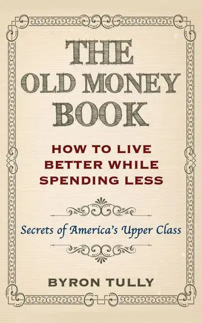 The Old Money Book: How To Live Better While Spending Less: Secrets of America's Upper Class - Paperback