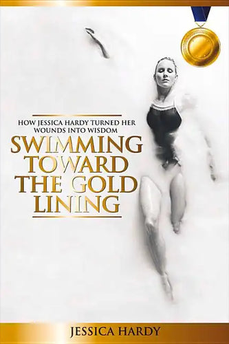 Swimming Toward The Gold Lining: How Jessica Hardy turned her wounds into wisdom - Paperback