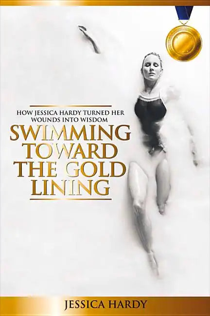 Swimming Toward The Gold Lining: How Jessica Hardy turned her wounds into wisdom - Paperback
