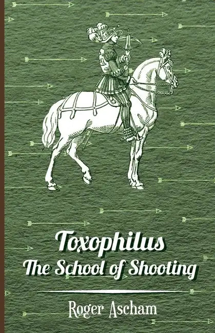 Toxophilus - The School of Shooting (History of Archery Series) - Hardcover