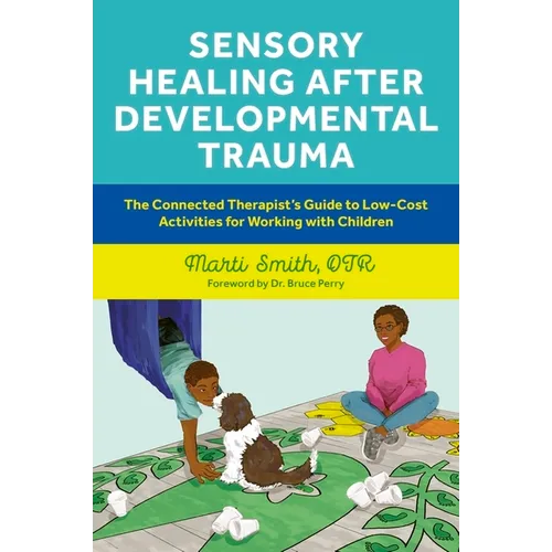 Sensory Healing After Developmental Trauma: The Connected Therapist's Guide to Low-Cost Activities for Working with Children - Paperback