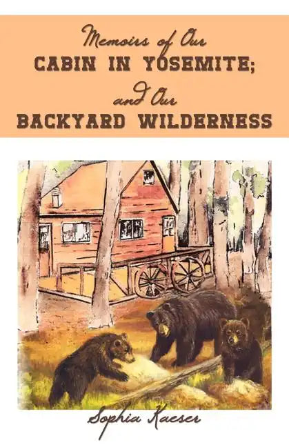 Memoirs of Our Cabin in Yosemite; And Our Backyard Wilderness - Paperback