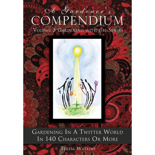 A Gardener's Compendium Volume 3 Gardening with the Senses: Gardening in a Twitter World in 140 Characters or More - Paperback