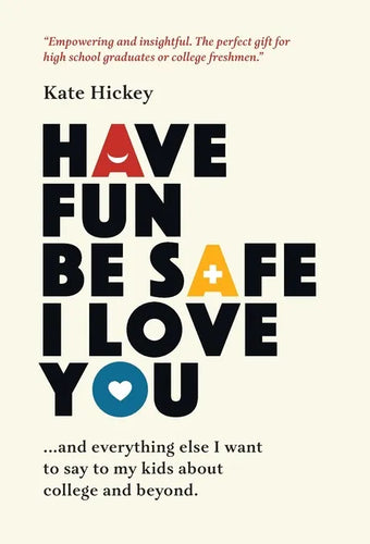 Have Fun Be Safe I Love You: And Everything Else I Want to Tell My Kids About College and Beyond - Hardcover