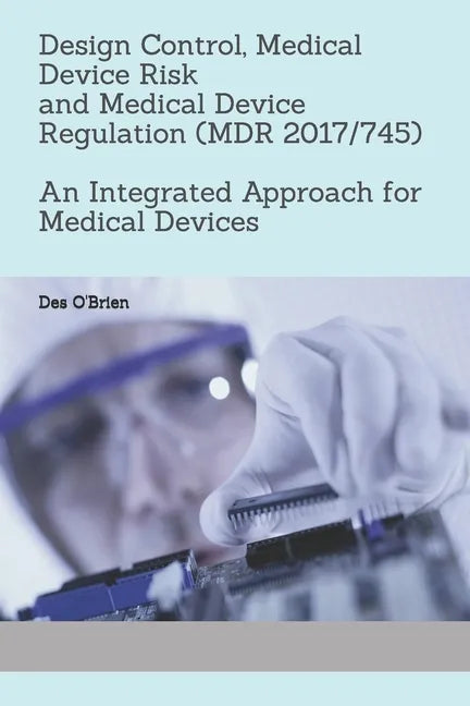 Design Control, Medical Device Risk and Medical Device Regulation (MDR 2017/745): An Integrated Approach for Medical Devices - Paperback