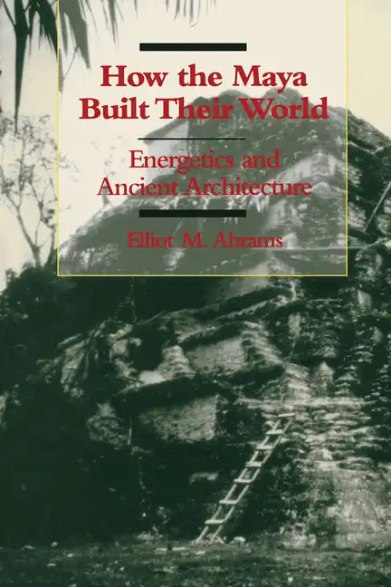 How the Maya Built Their World: Energetics and Ancient Architecture - Paperback